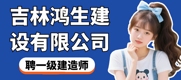 吉林鴻生建設(shè)有限公司招聘信息