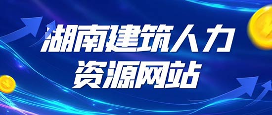 湖南省建筑人力资源网官网